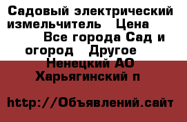 Садовый электрический измельчитель › Цена ­ 17 000 - Все города Сад и огород » Другое   . Ненецкий АО,Харьягинский п.